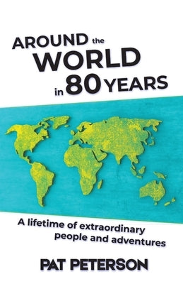 Around the World in 80 Years: A lifetime of extraordinary people and adventures by Peterson, Pat