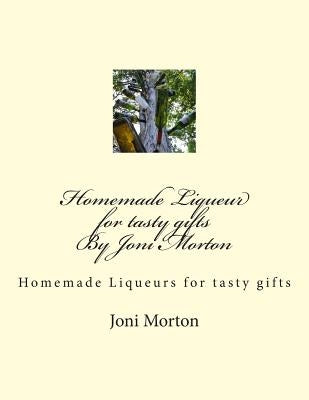 Homemade Liqueur for tasty gifts By Joni Morton: Homemade Liqueur by Morton, Joni