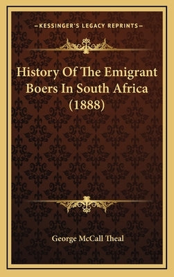 History Of The Emigrant Boers In South Africa (1888) by Theal, George McCall