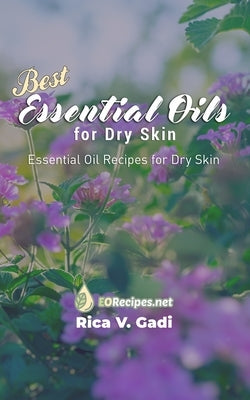 Best Essential Oils for Dry Skin: Essential Oil Recipes for Dry Skin by Gadi, Rica V.