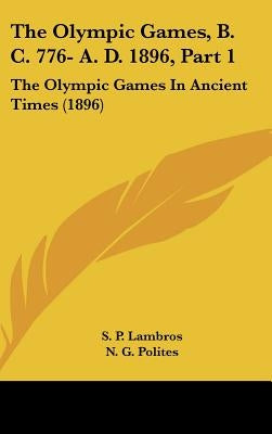The Olympic Games, B. C. 776- A. D. 1896, Part 1: The Olympic Games In Ancient Times (1896) by Lambros, S. P.