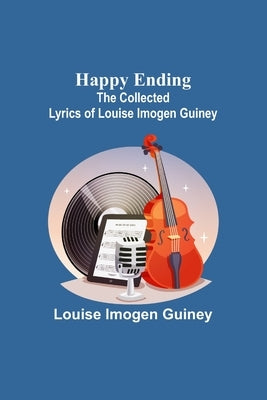 Happy Ending: The Collected Lyrics of Louise Imogen Guiney by Imogen Guiney, Louise