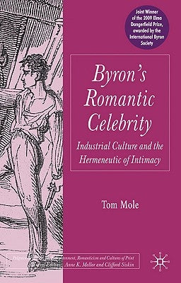 Byron's Romantic Celebrity: Industrial Culture and the Hermeneutic of Intimacy by Mole, T.
