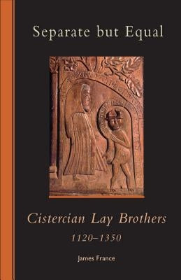 Separate But Equal, 246: Cistercian Lay Brothers 1120-1350 by France, James