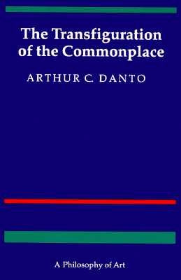 The Transfiguration of the Commonplace: A Philosophy of Art by Danto, Arthur C.