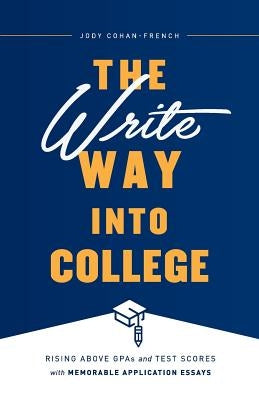 The Write Way into College: Rising Above GPAs and Test Scores with Memorable Application Essays by Cohan-French, Jody