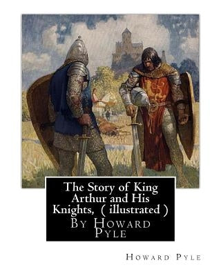 The Story of King Arthur and His Knights, By Howard Pyle ( illustrated ): World's Classics(Original Version), Howard Pyle (March 5, 1853 ? November 9, by Pyle, Howard