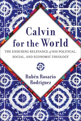 Calvin for the World: The Enduring Relevance of His Political, Social, and Economic Theology by Rodr?uez, Rub駭 Rosario