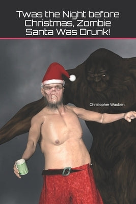 Twas the Night before Christmas, Zombie Santa Was Drunk! by Wauben, Christopher