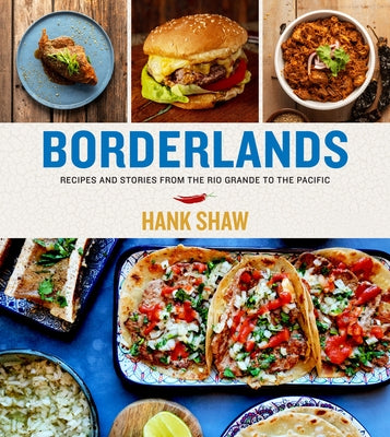 Borderlands: Recipes and Stories from the Rio Grande to the Pacific by Shaw, Hank