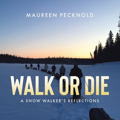 Walk or Die: A Snow Walker's Reflections by Pecknold, Maureen