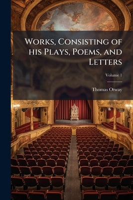 Works, Consisting of his Plays, Poems, and Letters; Volume 1 by Otway, Thomas