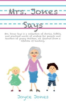 Mrs. Jones Says: Mrs. Jones Says is a collection of stories, tidbits, and practical words of wisdom for parents and teachers of young c by Jones, Joyce