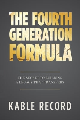 The Fourth Generation Formula: The Secret to Building a Legacy That Transfers by Record, Kable