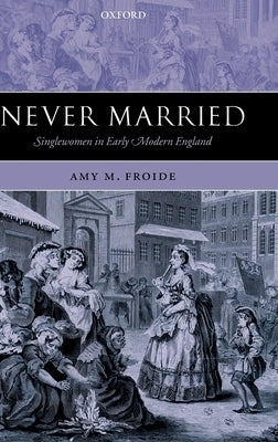 Never Married: Singlewomen in Early Modern England by Froide, Amy M.