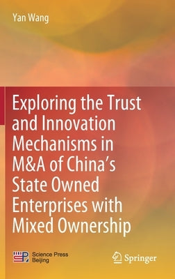 Exploring the Trust and Innovation Mechanisms in M&A of China's State Owned Enterprises with Mixed Ownership by Wang, Yan