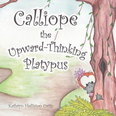 Calliope the Upward-Thinking Platypus by Ortiz, Kathryn Holliston