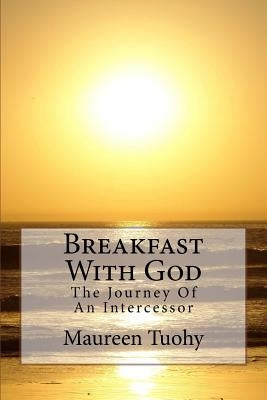 Breakfast With God: The Journey Of An Intercessor by Tuohy, Maureen