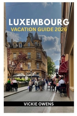 Luxembourg Vacation Guide 2026: What to See, Do, and Taste - Insider Itineraries, Local Secrets, Budget Tips, Wine Routes, Scenic Trails, and Day Trip by Owens, Vickie