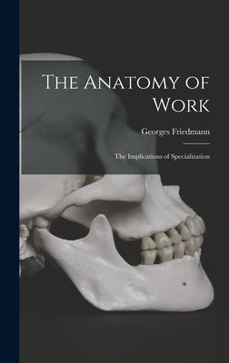 The Anatomy of Work: the Implications of Specialization by Friedmann, Georges 1902-