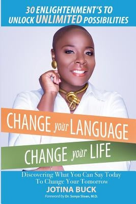 Change Your Language, Change Your Life: 30 Enlightenment's to Unlock Unlimited Possibilities by Buck, Jotina L.