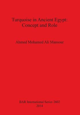 Turquoise in Ancient Egypt: Concept and Role by Mansour, Ahmed Mohamed Ali