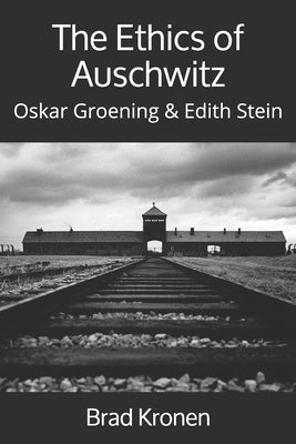 The Ethics of Auschwitz: Oskar Groening & Edith Stein by Kronen, Brad