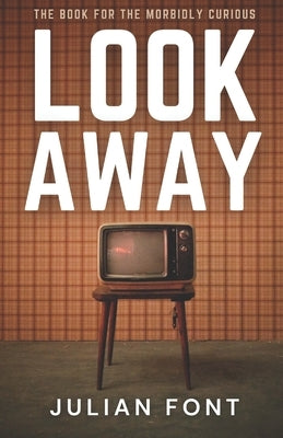 Look Away: The Book for the Morbidly Curious by Font, Julian