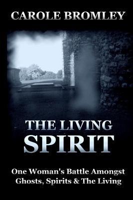 The Living Spirit: One Woman's Battle Amongst Ghosts, Spirits and the Living by Bromley, Carole