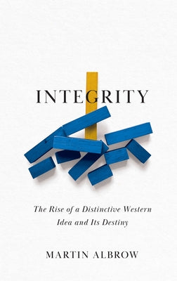 Integrity: The Rise of a Distinctive Western Idea and Its Destiny by Albrow, Martin