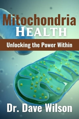 Mitochondria Health: Unlocking the Power Within by Wilson, Dave