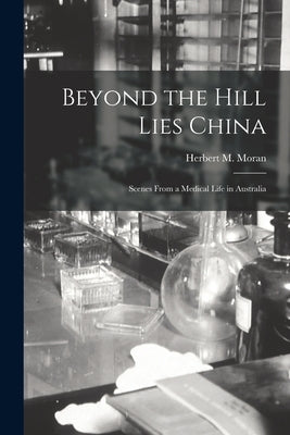 Beyond the Hill Lies China: Scenes From a Medical Life in Australia by Moran, Herbert M. (Herbert Michael)