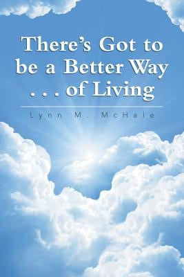 There's Got to be a Better Way . . . of Living by McHale, Lynn M.