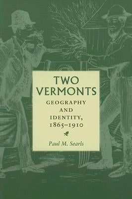 Two Vermonts: Geography and Identity, 1865-1910 by Searls, Paul