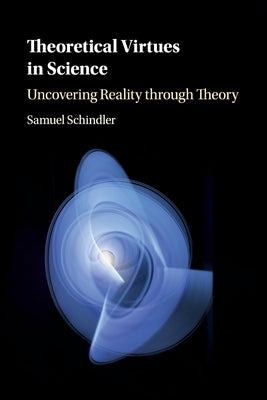 Theoretical Virtues in Science: Uncovering Reality Through Theory by Schindler, Samuel