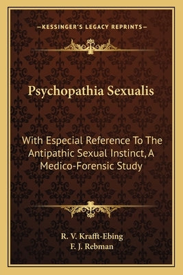 Psychopathia Sexualis: With Especial Reference To The Antipathic Sexual Instinct, A Medico-Forensic Study by Krafft-Ebing, R. V.