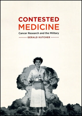 Contested Medicine: Cancer Research and the Military by Kutcher, Gerald