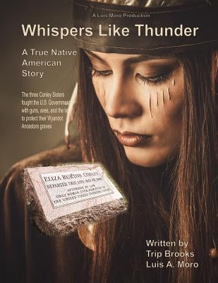 Whispers Like Thunder: The true Native American story of the three Conley sisters who fought the United States Government with guns, the law by Moro, Luis "la"