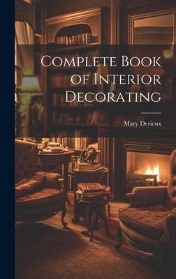 Complete Book of Interior Decorating by Derieux, Mary