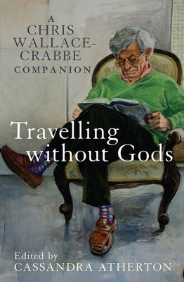 Travelling Without Gods: A Chris Wallace-Crabbe Companion by Atherton, Cassandra