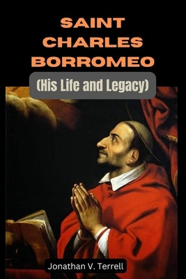 Saint Charles Borromeo: His Life and Legacy by Terrell, Jonathan V.