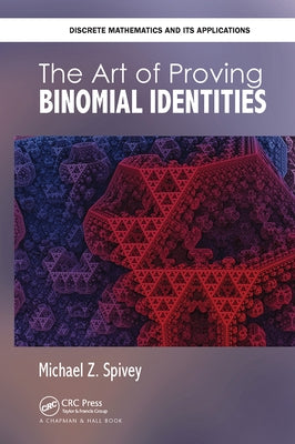 The Art of Proving Binomial Identities by Spivey, Michael Z.