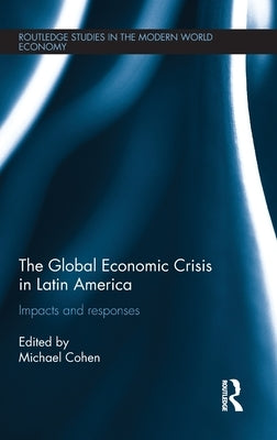 The Global Economic Crisis in Latin America: Impacts and Responses by Cohen, Michael