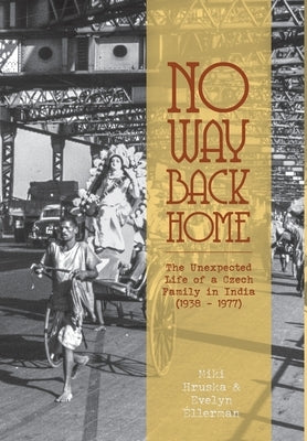 No Way Back Home: The Unexpected Life of a Czech Family in India (1938-1977) by Hruska, Miki