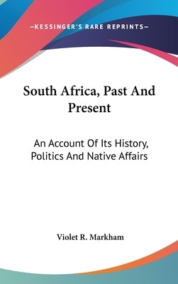 South Africa, Past And Present: An Account Of Its History, Politics And Native Affairs by Markham, Violet R.