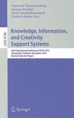 Knowledge, Information, and Creativity Support Systems: 5th International Conference, KICSS 2010 Chiang Mai, Thailand, November 25-27, 2010 Revised Se by Theeramunkong, Thanaruk