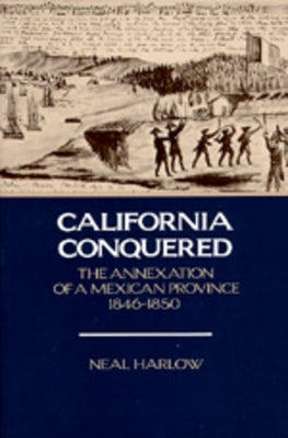 California Conquered: The Annexation of a Mexican Province, 1846-1850 by Harlow, Neal
