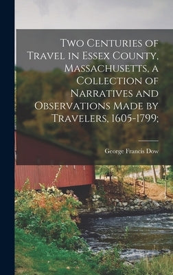 Two Centuries of Travel in Essex County, Massachusetts, a Collection of Narratives and Observations Made by Travelers, 1605-1799; by Dow, George Francis
