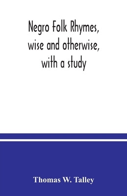 Negro folk rhymes, wise and otherwise, with a study by W. Talley, Thomas