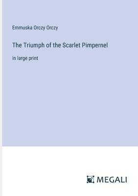 The Triumph of the Scarlet Pimpernel: in large print by Orczy, Emmuska Orczy